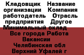 Кладовщик › Название организации ­ Компания-работодатель › Отрасль предприятия ­ Другое › Минимальный оклад ­ 1 - Все города Работа » Вакансии   . Челябинская обл.,Верхний Уфалей г.